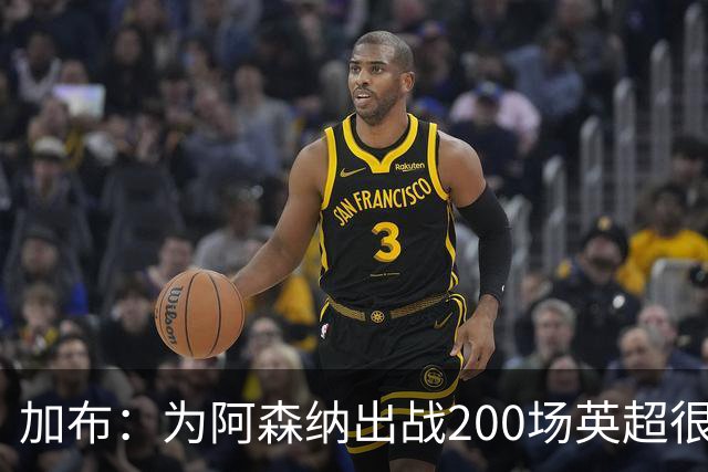 加布：为阿森纳出战200场英超很自豪；最重要的是拿到3分
