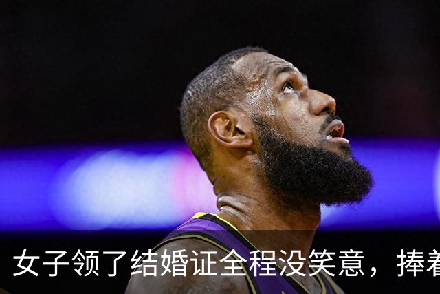 女子领了结婚证全程没笑意,捧着红本满眼痛苦,评论区却夸真实
