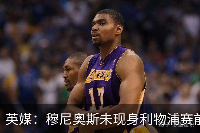 英媒：穆尼奥斯未现身利物浦赛前集合，能否出战黄潜存疑