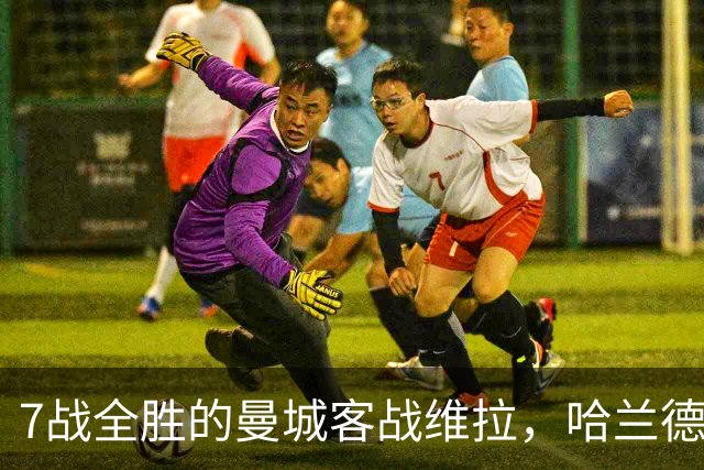 7战全胜的曼城客战维拉，哈兰德确认可以首发