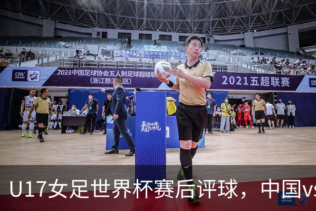 U17女足世界杯赛后评球，中国vs萨摩亚